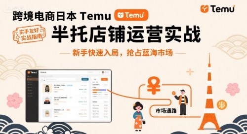 跨境电商日本Temu半托管店铺运营实战，新手快速入局，抢占蓝海市场-聚业