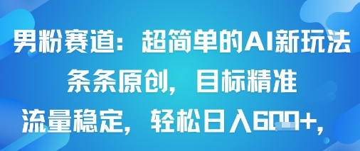 男粉赛道：超简单的AI新玩法条条原创，目标精准，流量稳定轻松日入6张+-聚业