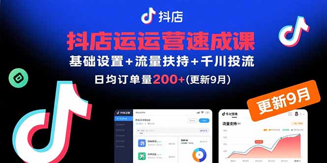 抖店运营速成课，基础设置+流量扶持+千川投流，30天日均订单200+(更新9月-聚业