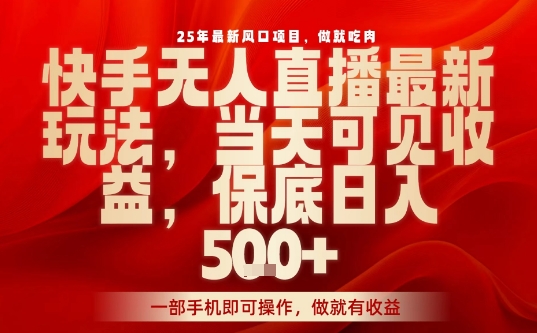 25年最新风口项目，快手无人直播，当天做当天出收益，不违规，一部手机即可操作，保底日入5张+【揭秘】-聚业