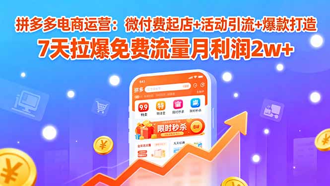 拼多多电商运营：微付费起店+活动引流+爆款打造 7天拉爆免费流量月利润2w+-聚业