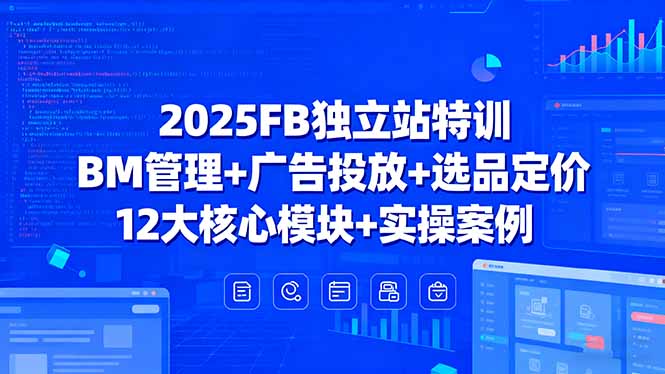 2025FB独立站特训，BM管理+广告投放+选品定价，12大核心模块+实操案例-聚业
