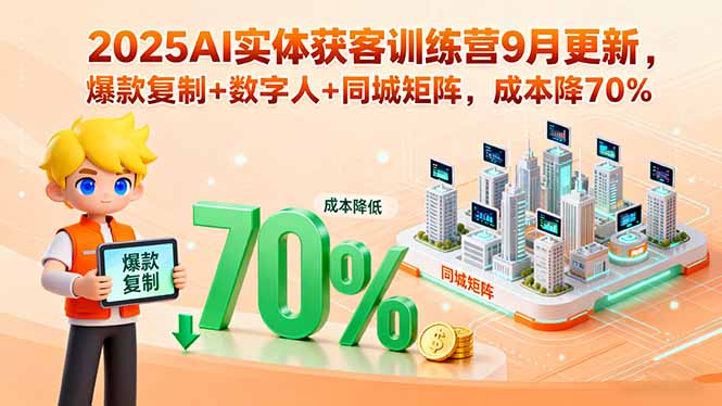2025AI实体获客训练营9月更新，爆款复制+数字人+同城矩阵，成本降70%-聚业