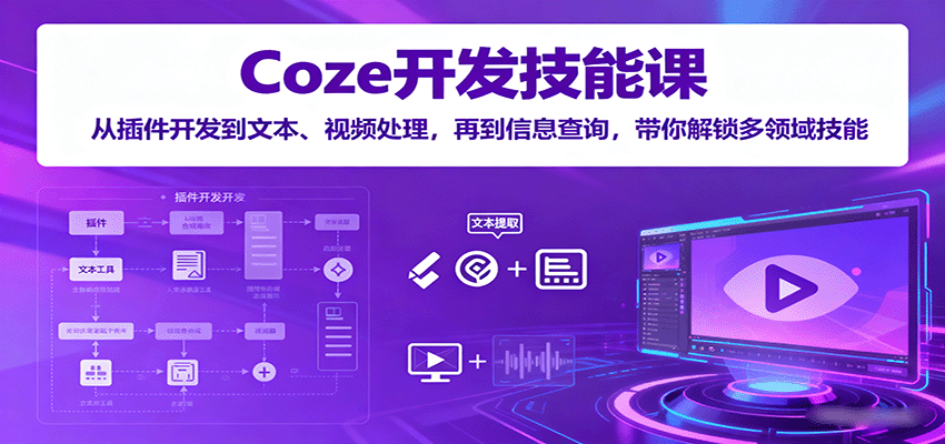 Coze开发技能课：从插件开发到文本、视频处理，再到信息查询，带你解锁多领域技能-聚业