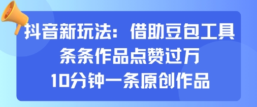 抖音新玩法，借助豆包工具，条条作品点赞过万，10分钟一条原创作品-聚业
