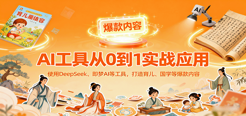 AI工具实战应用，零基础使用DeepSeek、即梦AI等打造育儿、国学等可变现的爆款作品-聚业