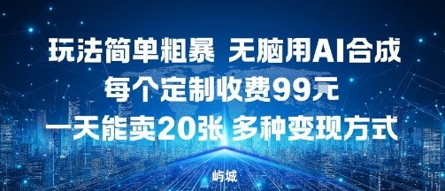 玩法简单粗暴，无脑用AI合成，每个定制收费99米，一天能搞10张，多种变现方式-聚业