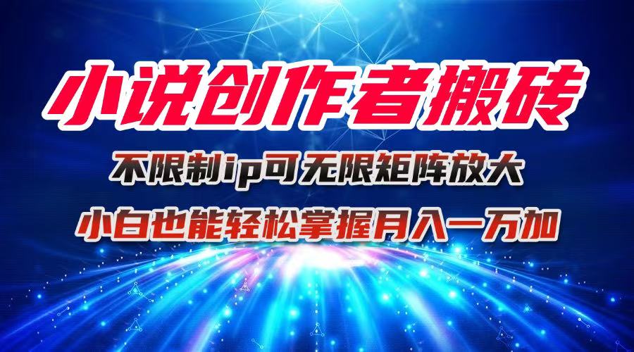 小说创作者搬砖玩法，不限制IP简单无脑 可矩阵无限放大小白也能实现轻…-聚业