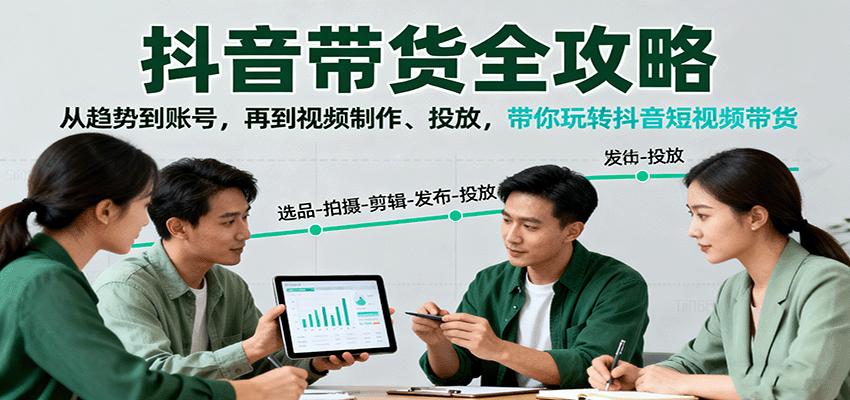 抖音带货全攻略：从趋势到账号，再到视频制作、投放，带你玩转抖音短视频带货-聚业