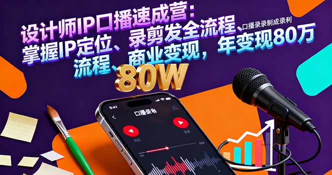 设计师IP口播速成营：掌握IP定位、录剪发全流程、商业变现，年变现80万-聚业