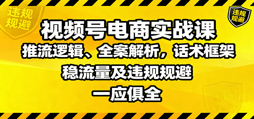视频号电商实战课：推流逻辑、全案解析，话术框架，稳流量及违规规避等-聚业