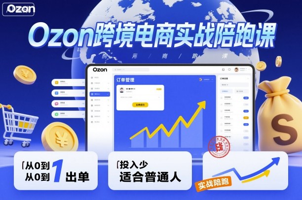Ozon跨境电商实战陪跑课,教你从0到1出单,投入少适合普通人-聚业