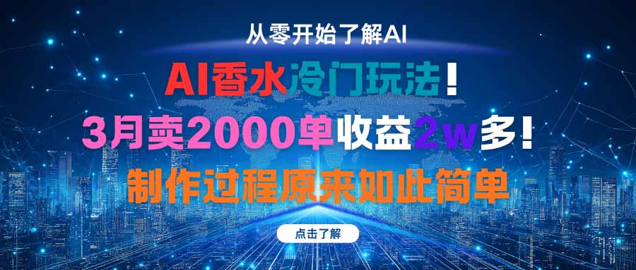 AI香水冷门玩法!3月卖2000单收益2w多!制作过程原来如此简单-聚业