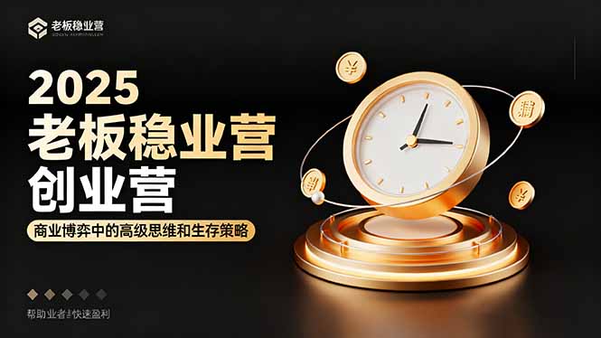 2025老板稳赚创业营：商业博弈中高级思维和生存策略，帮助创业者快速盈利-聚业