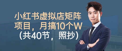 小红书虚拟店矩阵项目，照抄照做，月搞1W+(共40节)-聚业