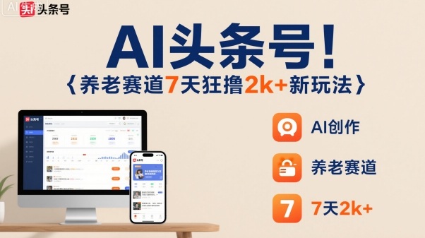 AI头条号，7天狂撸2k+，做养老赛道，新风口新玩法-聚业