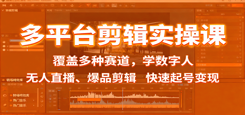 多平台剪辑实操课：覆盖多种赛道，学数字人、无人直播、爆品剪辑，快速起号变现-聚业