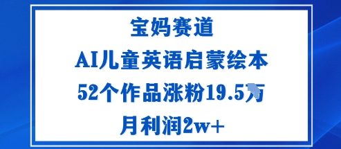 宝妈赛道：AI儿童英语启蒙绘本52个作品涨粉19.5W月利润2w+-聚业