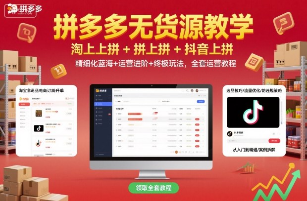 拼多多无货源教学，淘上拼+拼上拼+抖上拼，精细化蓝海+运营进阶+终极玩法，全套运营教程-聚业