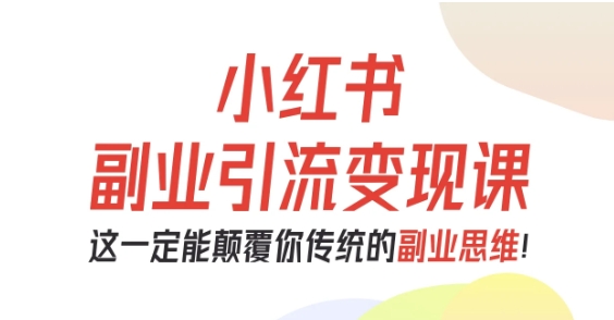 小红书副业引流变现课，从0-1跑通副业项目，这一定能颠覆你传统的副业思维-聚业