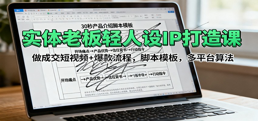 实体老板轻人设IP打造课：做成交短视频+爆款流程，脚本模板，多平台算法-聚业