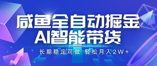 咸鱼全自动掘金，AI智能带货长期稳定可做，轻松月入2W+【揭秘】-聚业