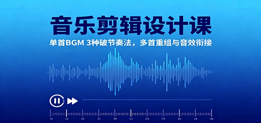 音乐剪辑设计课：单首BGM 3种破节奏法，多首重组与音效衔接-聚业