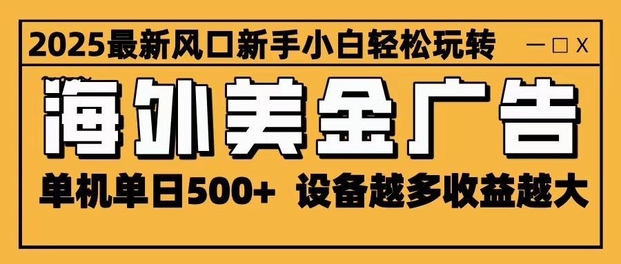 2025最新风口 海外美金广告 单机单日500+ 可无限放大 设备越多收益越大 轻松上手-聚业
