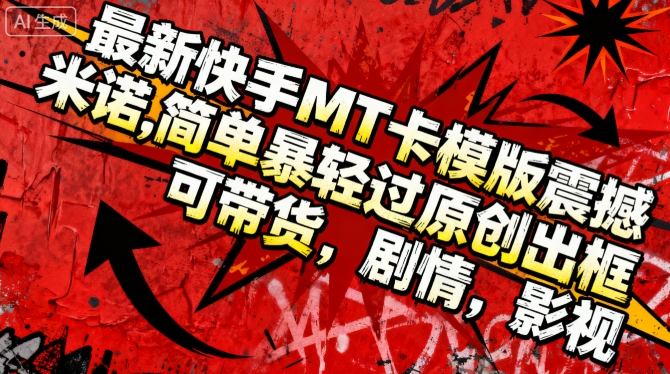 最新快手MT卡模版震撼多米诺，简单粗暴轻松过原创出框，可带货，剧情，影视-聚业