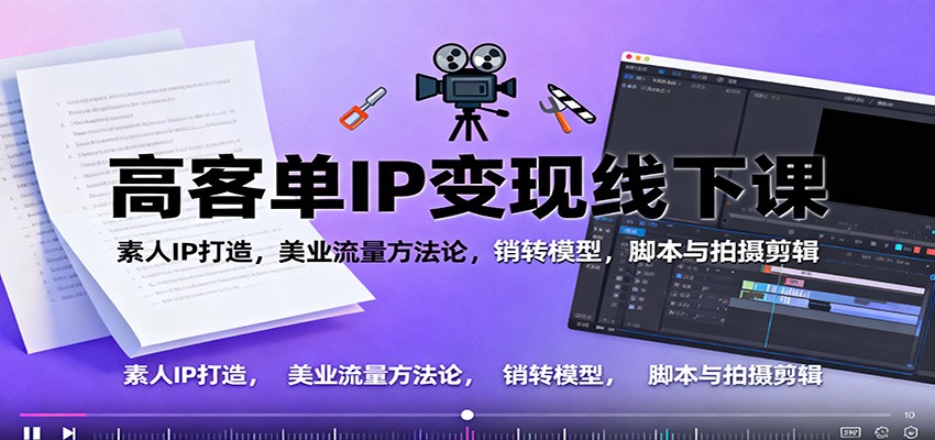 高客单IP变现线下大课：素人IP打造，美业流量方法论，销转模型，脚本与拍摄剪辑-聚业
