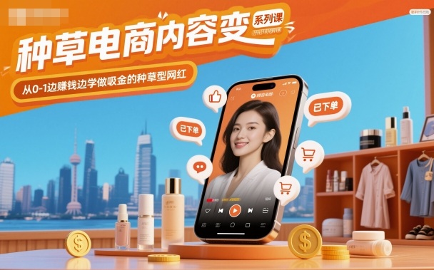 种草电商内容变现系列课，从0-1边賺钱边学做吸金的种草型网红-聚业