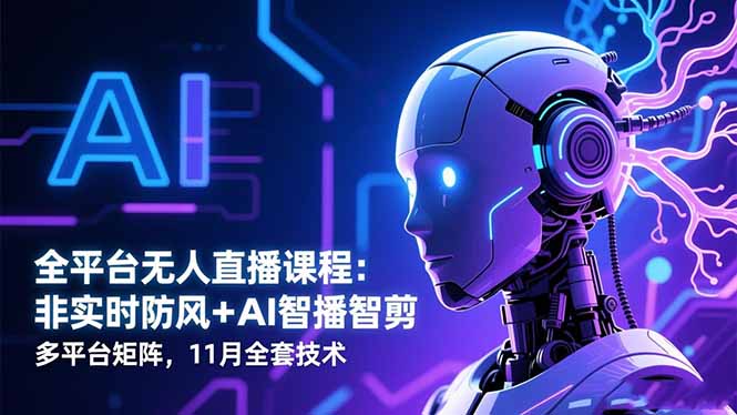 全平台无人直播课程:非实时防风+AI智播智剪+多平台矩阵,11月全套技术-聚业