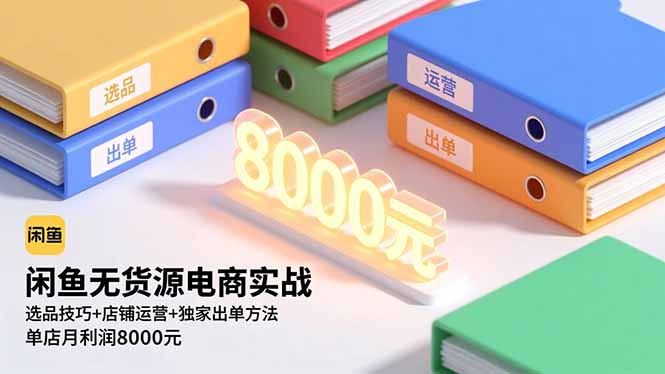 闲鱼无货源电商实战，选品技巧+店铺运营+独家出单方法，单店月利润8000元-聚业