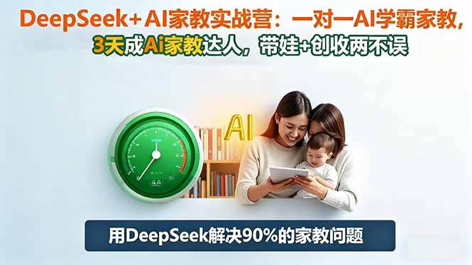DeepSeek+AI家教实战营：1对1AI学霸家教,3天成Ai家教达人,带娃+创收两不误-聚业