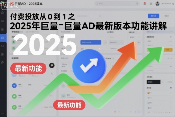 付费投放从0到1之2025年巨量AD最新版本功能讲解-聚业