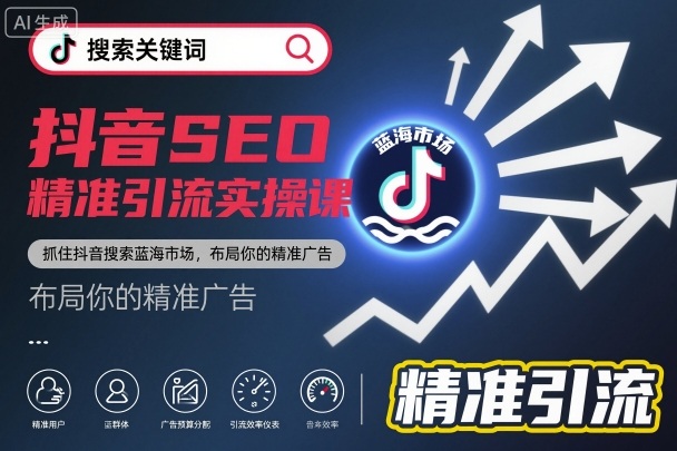 抖音SEO精准引流实操课，抓住抖音搜索蓝海市场，布局你的精准广告-聚业