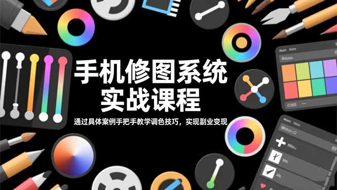 手机修图系统实战课程，通过具体案例手把手教学调色技巧，实现副业变现-聚业