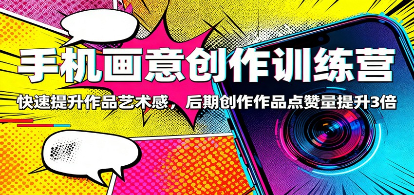 手机画意创作训练营：快速提升作品艺术感，后期创作作品点赞量提升3倍-聚业