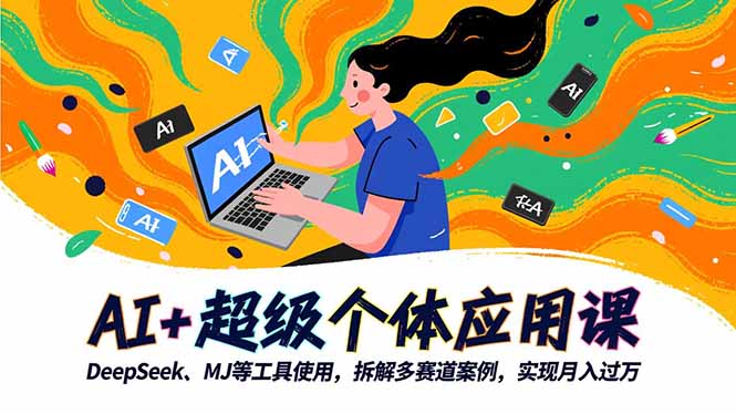 AI+超级个体应用课，DeepSeek,MJ等工具使用,拆解多赛道案例，实现月入过万-聚业