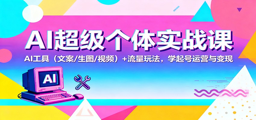 AI超级个体实战课：AI 工具(文案/生图/视频)+ 流量玩法，学起号运营与变现-聚业
