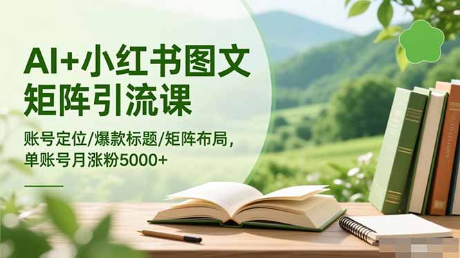 AI+小红书图文矩阵引流课：账号定位/爆款标题/矩阵布局/单账号月涨粉5000+-聚业