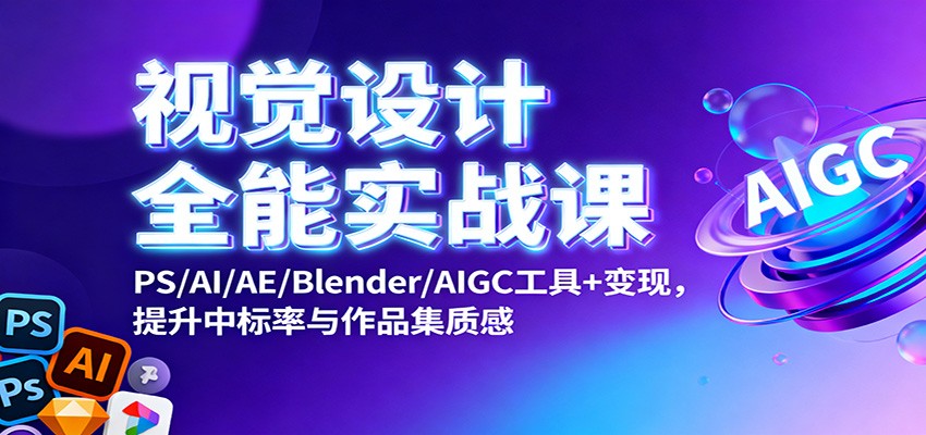 视觉设计全能实战课：PS/AI/AE/Blender/AIGC工具+变现，提升中标率与作品集质感-聚业