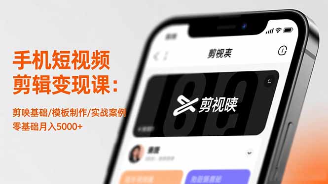 手机短视频剪辑变现课：剪映基础/模板制作/实战案例，零基础月入5000+-聚业