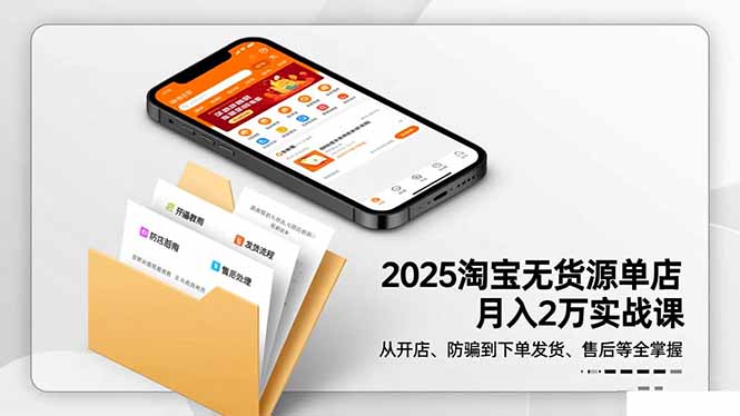 2025淘宝无货源单店月入2万-更11月：从开店、防骗到下单发货、售后全掌握-聚业