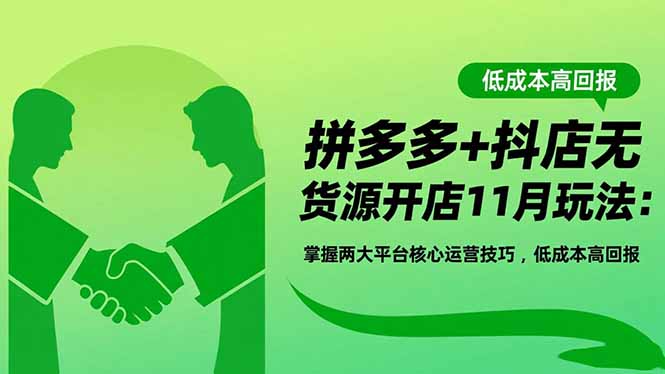 拼多多+抖店无货源开店11月玩法：掌握两大平台核心运营技巧，低成本高回报-聚业