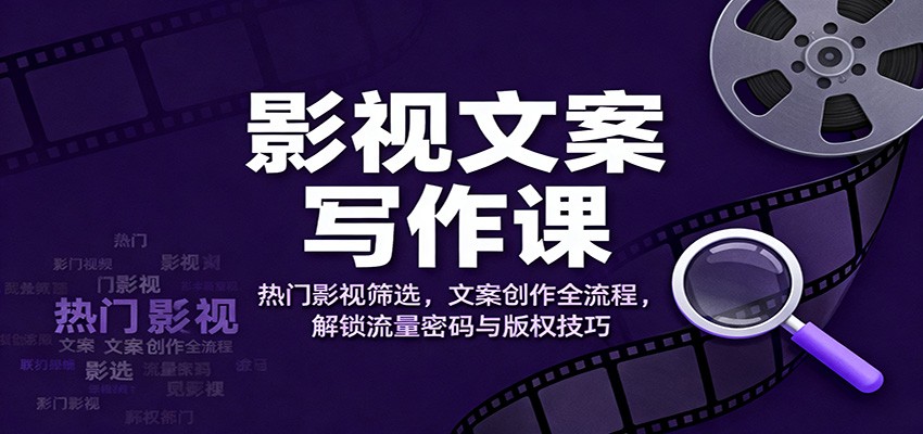 影视文案写作课：热门影视筛选，文案创作全流程，解锁流量密码与版权技巧-聚业