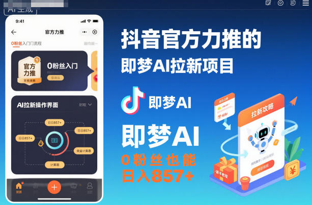 抖音官方力推的即梦AI拉新项目，0粉丝也能日入857+(附即梦AI拉新推广入口及教学)-聚业