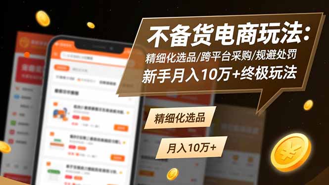不备货电商玩法：精细化选品/跨平台采购/规避处罚，新手月入10万+终极玩法-聚业
