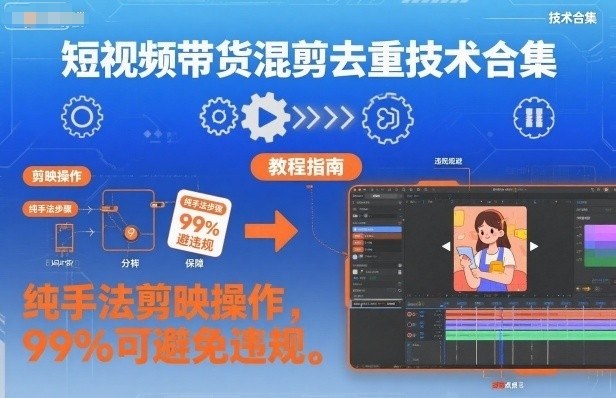 短视频带货混剪去重技术合集，纯手法剪映操作，99%可避免违规-聚业