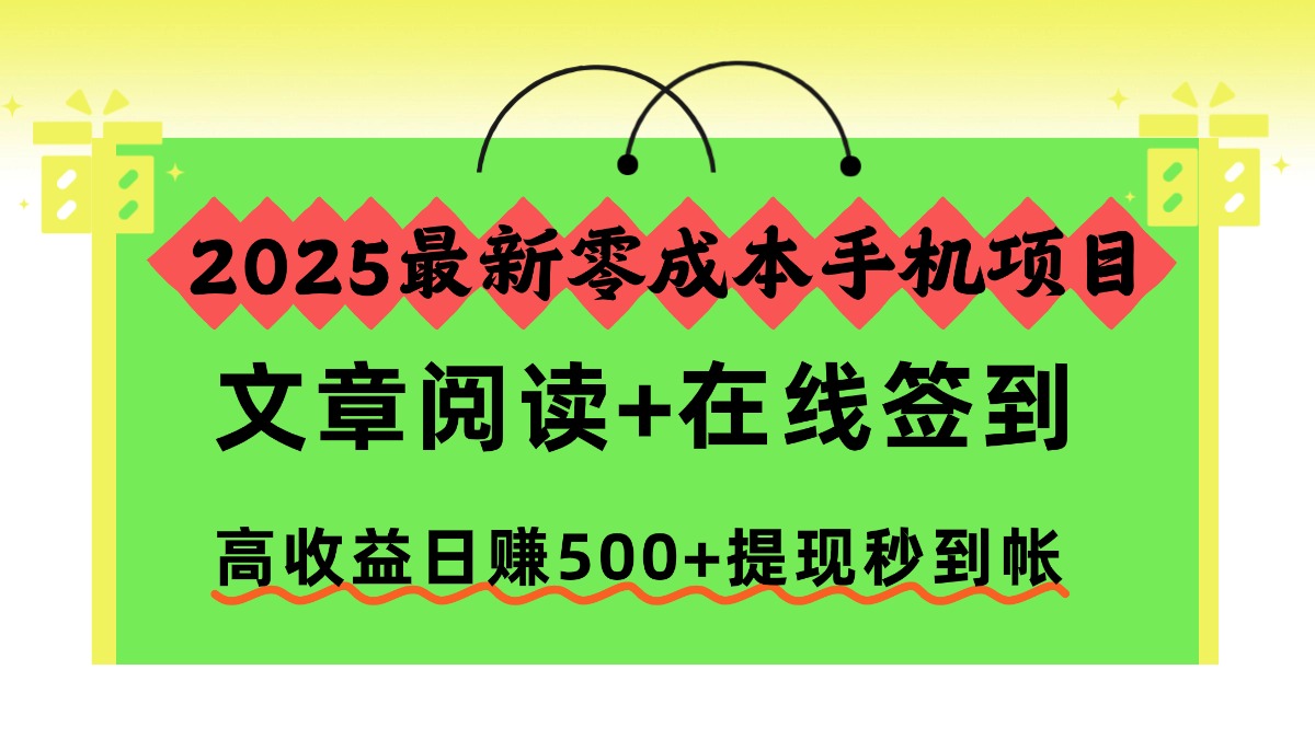 2025最新零成本手机项目，文章阅读+在线签到，高收益日赚500+提现秒到帐-聚业